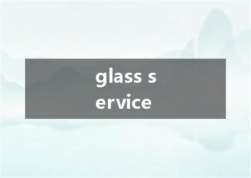 glass service是什么意思