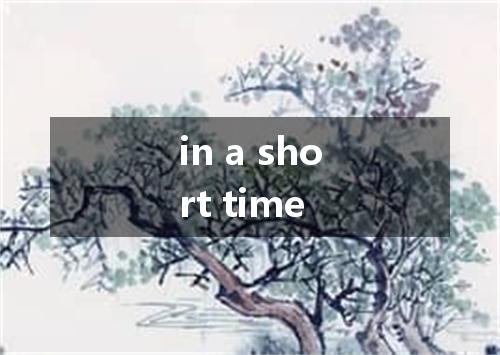 in a short time是什么意思