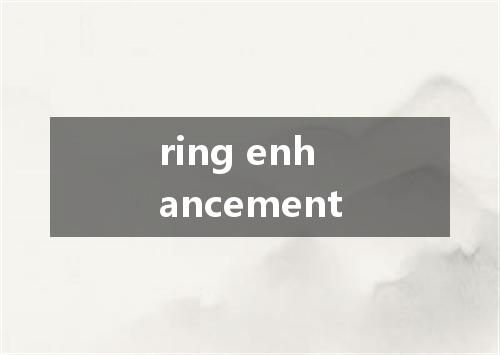 ring enhancement是什么意思