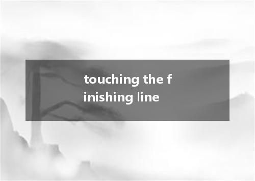 touching the finishing line是什么意思