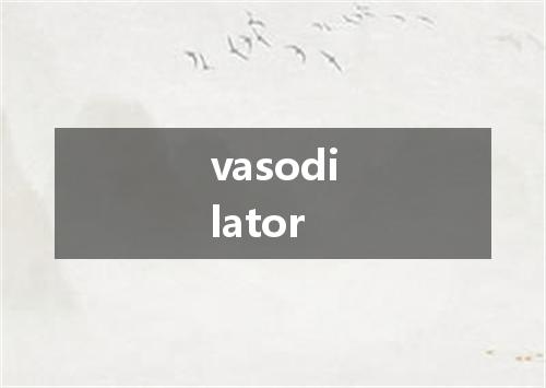 vasodilator是什么意思