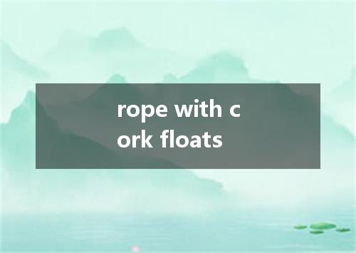 rope with cork floats是什么意思