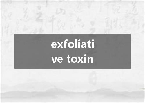 exfoliative toxin是什么意思