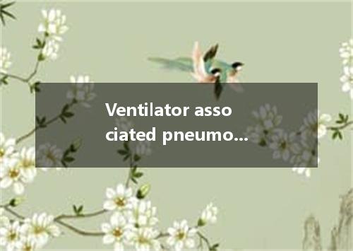 Ventilator associated pneumonia是什么意思
