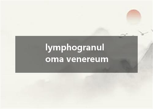 lymphogranuloma venereum是什么意思
