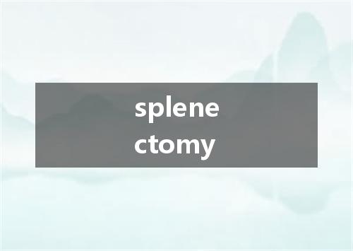 splenectomy是什么意思