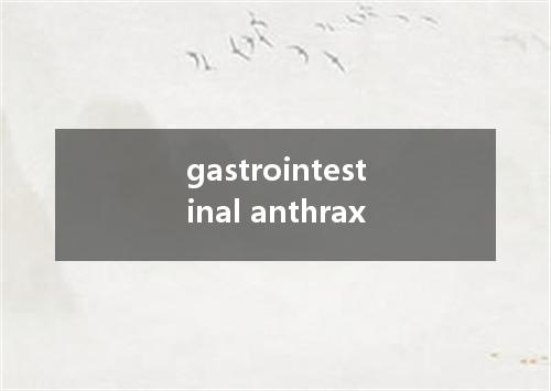gastrointestinal anthrax是什么意思