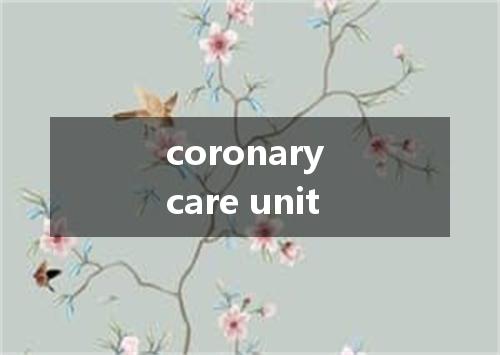 coronary care unit是什么意思