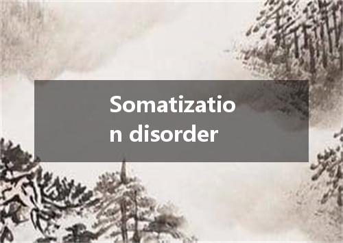 Somatization disorder是什么意思
