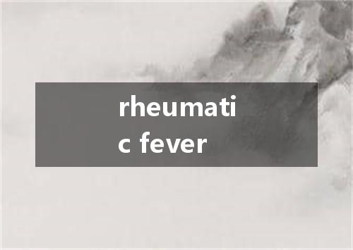 rheumatic fever是什么意思