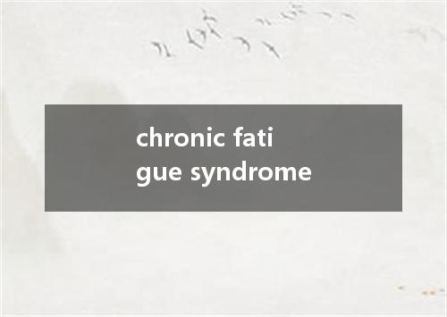 chronic fatigue syndrome是什么意思