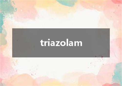 triazolam是什么意思