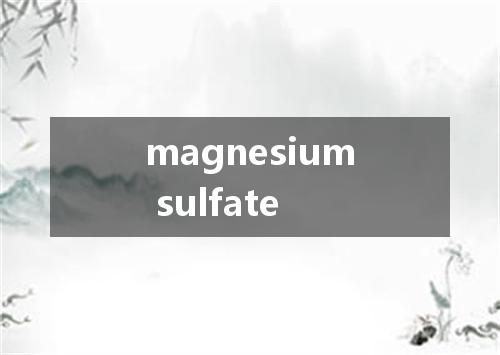 magnesium sulfate是什么意思