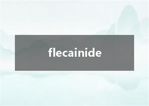flecainide是什么意思