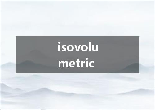 isovolumetric是什么意思