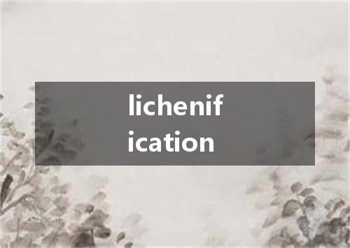 lichenification是什么意思