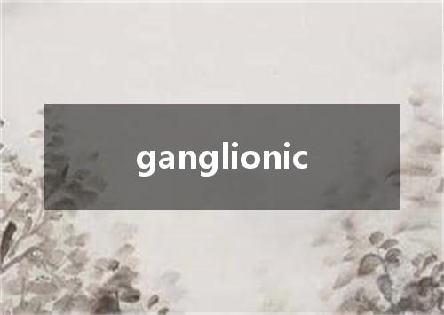ganglionic是什么意思