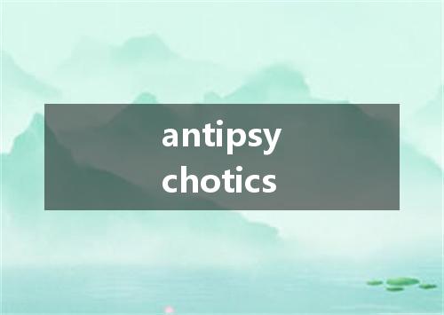 antipsychotics是什么意思
