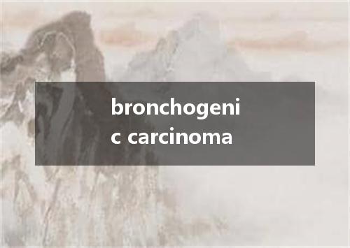 bronchogenic carcinoma是什么意思