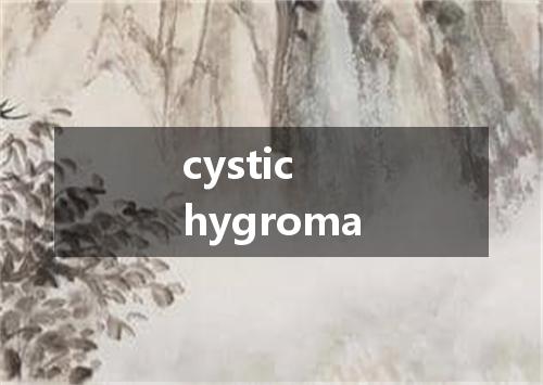 cystic hygroma是什么意思
