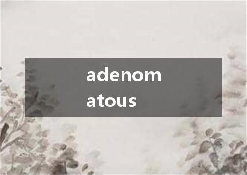 adenomatous是什么意思