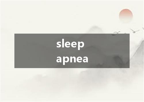 sleep apnea是什么意思