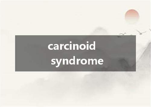 carcinoid syndrome是什么意思