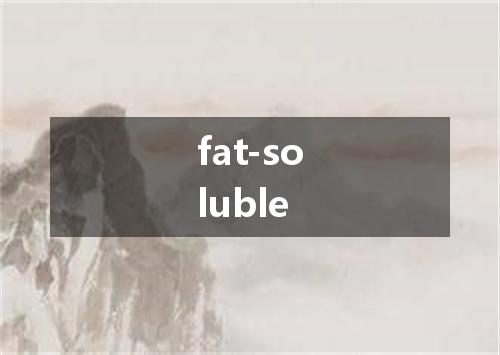 fat-soluble是什么意思
