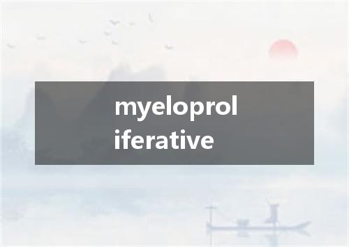 myeloproliferative是什么意思