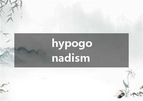 hypogonadism是什么意思