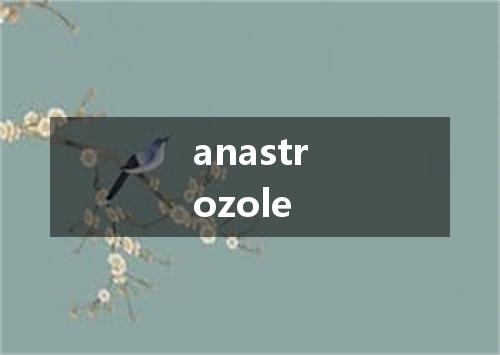 anastrozole是什么意思
