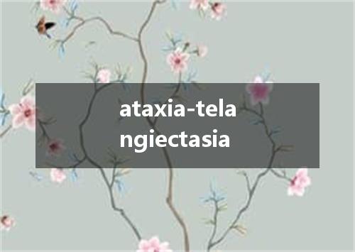 ataxia-telangiectasia是什么意思