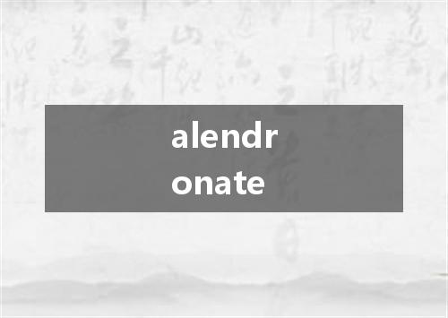 alendronate是什么意思