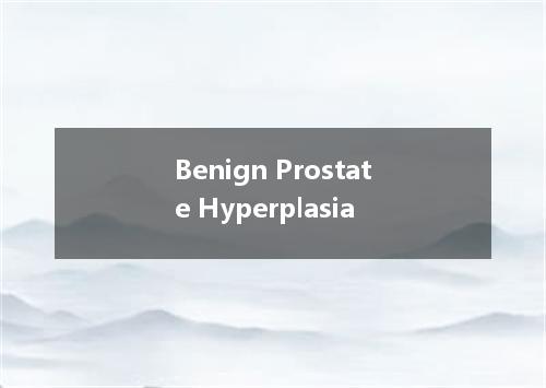 Benign Prostate Hyperplasia是什么意思