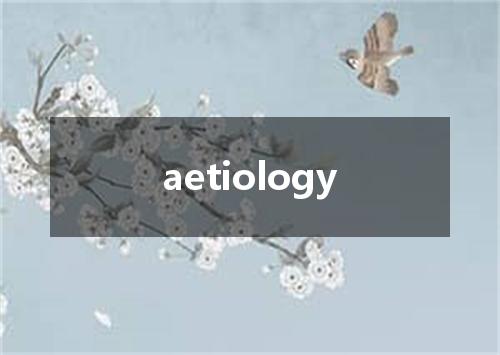 aetiology是什么意思