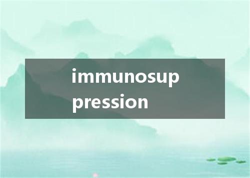 immunosuppression是什么意思