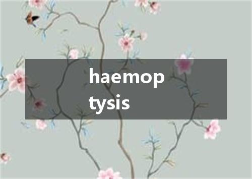haemoptysis是什么意思