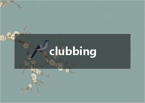 clubbing是什么意思