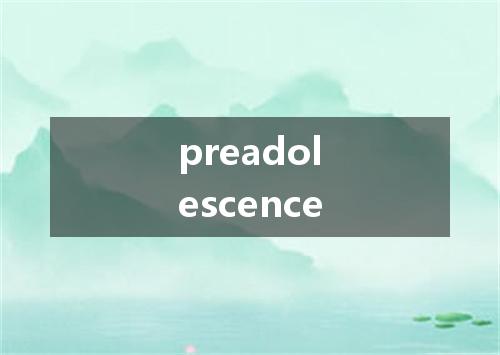 preadolescence是什么意思