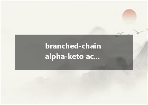 branched-chain alpha-keto acid dehydrogenase complex是什么意思