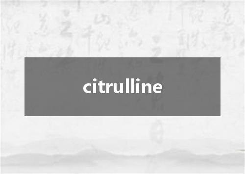 citrulline是什么意思