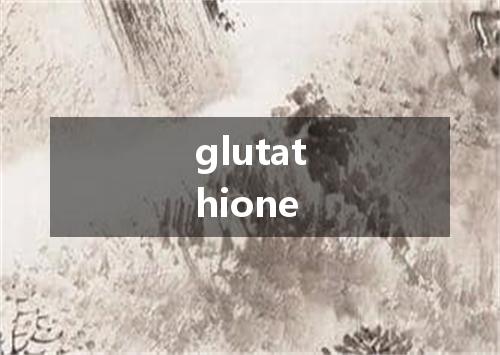 glutathione是什么意思