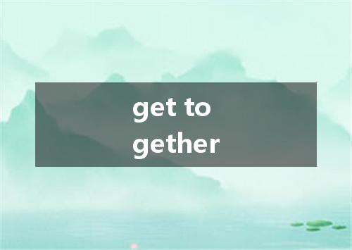 get together是什么意思