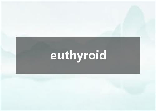 euthyroid是什么意思