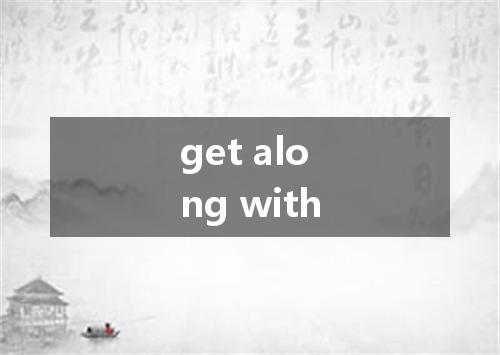 get along with是什么意思