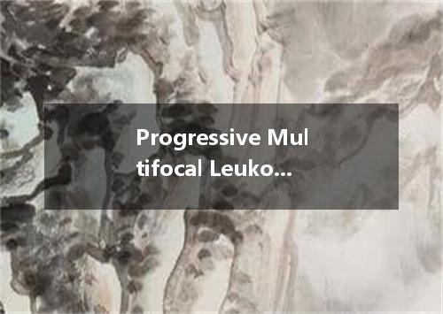 Progressive Multifocal Leukoencephalopathy是什么意思
