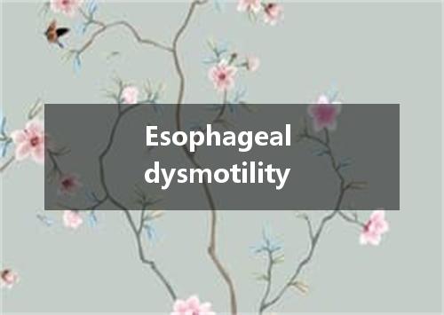 Esophageal dysmotility是什么意思