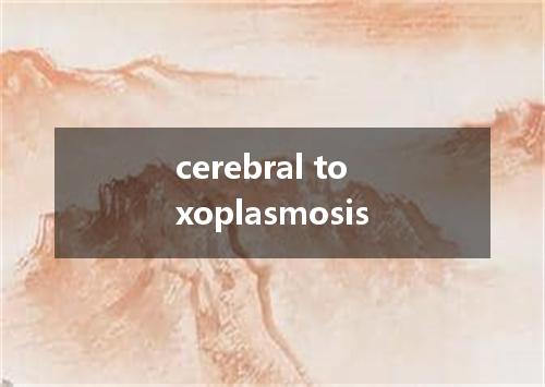 cerebral toxoplasmosis是什么意思