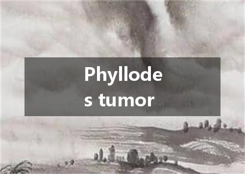 Phyllodes tumor是什么意思