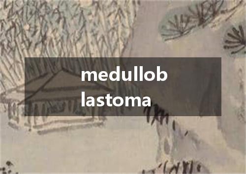 medulloblastoma是什么意思